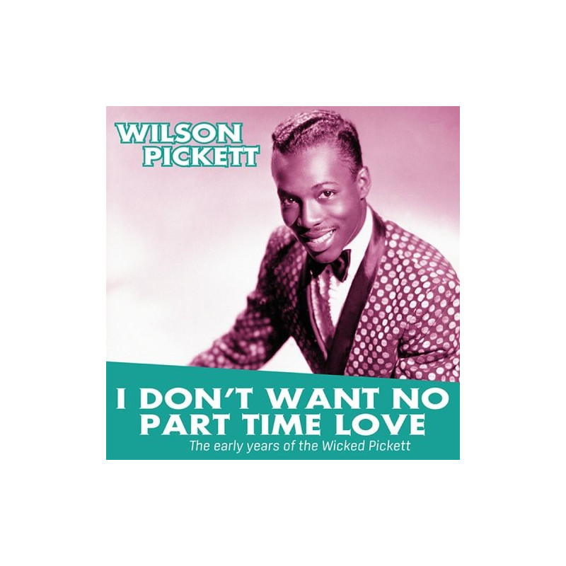 I Don't Want No Part Time Love - The Early Years Of Wilson Pickett