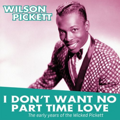 I Don't Want No Part Time Love - The Early Years Of Wilson Pickett